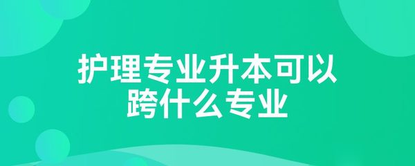 护理专业升本可以跨什么专业